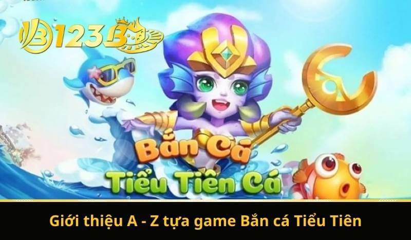 Bắn Cá Tiểu Tiên - Săn Lùng Game Dễ, Đổi Thưởng Siêu Hời 7 Giới thiệu A - Z tựa game Bắn cá Tiểu Tiên